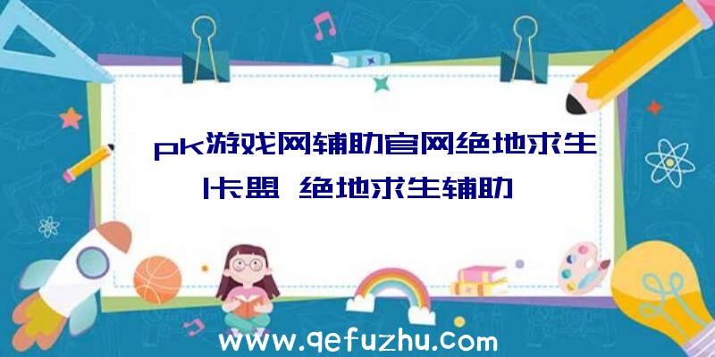 「pk游戏网辅助官网绝地求生」|卡盟